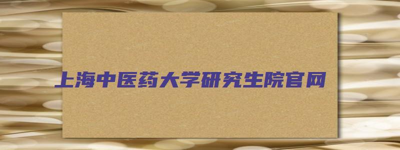 上海中医药大学研究生院官网