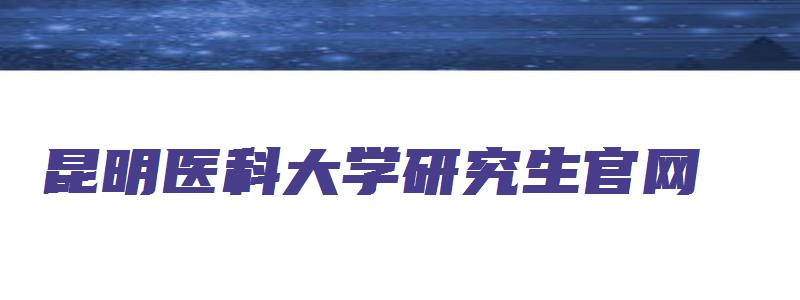 昆明医科大学研究生官网