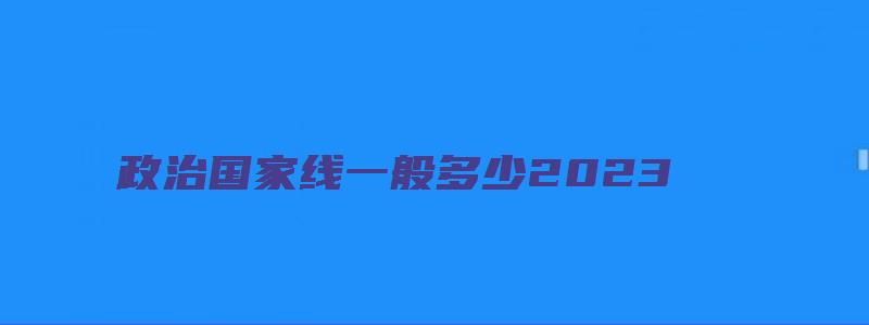 政治国家线一般多少2023