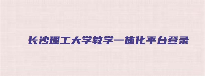 长沙理工大学教学一体化平台登录