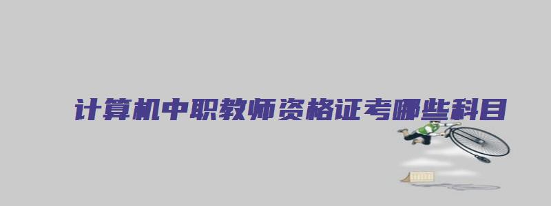 计算机中职教师资格证考哪些科目