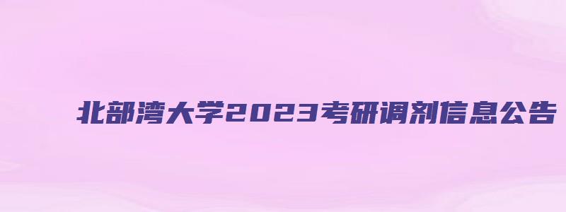 北部湾大学2023考研调剂信息公告