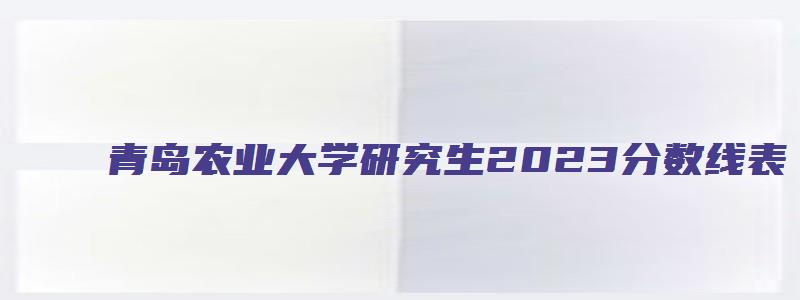 青岛农业大学研究生2023分数线表