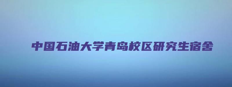 中国石油大学青岛校区研究生宿舍