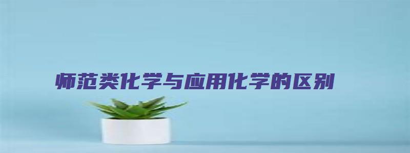 师范类化学与应用化学的区别