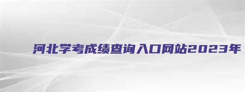 河北学考成绩查询入口网站2023年