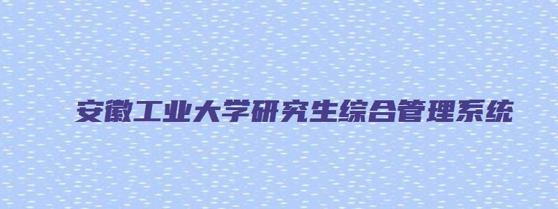 安徽工业大学研究生综合管理系统