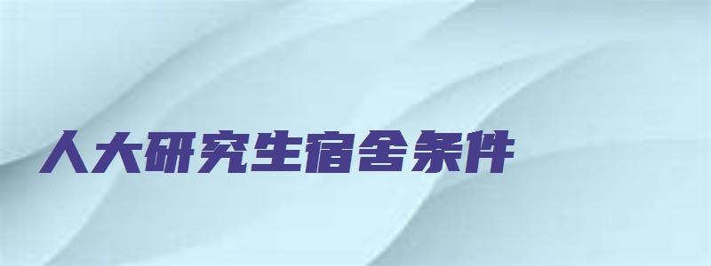 人大研究生宿舍条件