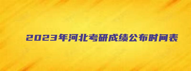 2023年河北考研成绩公布时间表