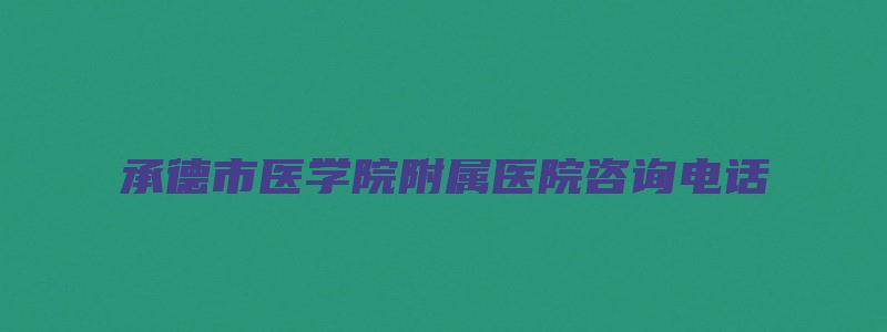 承德市医学院附属医院咨询电话