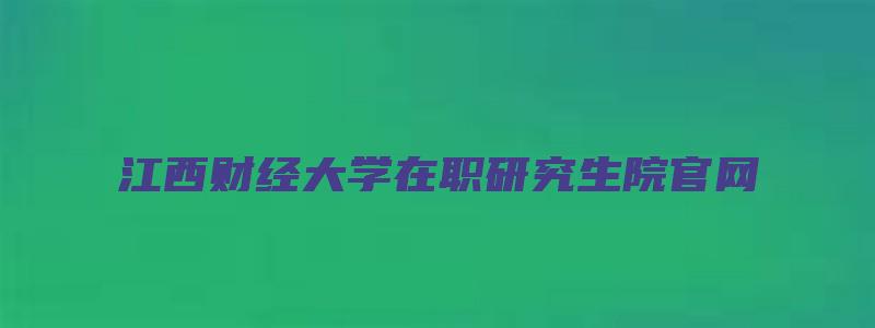 江西财经大学在职研究生院官网