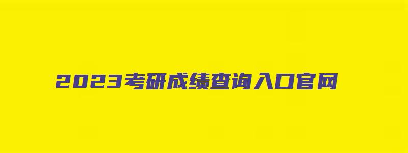 2023考研成绩查询入口官网