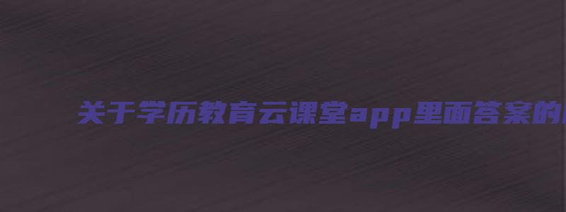 关于学历教育云课堂app里面答案的原创考研方面的文章