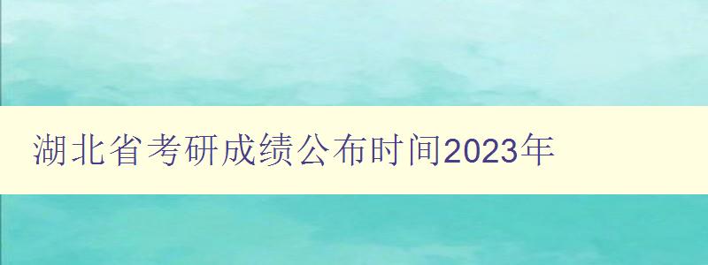 湖北省考研成绩公布时间2023年
