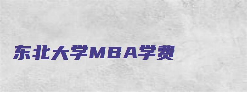 东北大学MBA学费