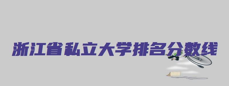 浙江省私立大学排名分数线