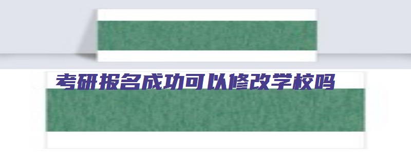 考研报名成功可以修改学校吗