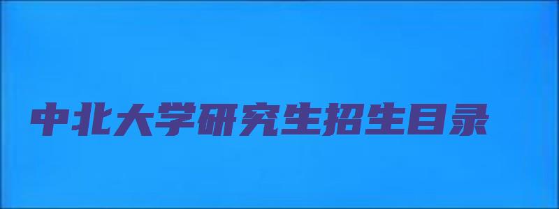 中北大学研究生招生目录