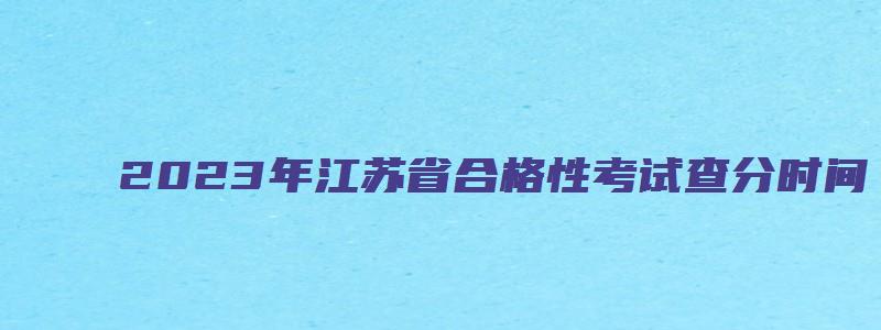 2023年江苏省合格性考试查分时间