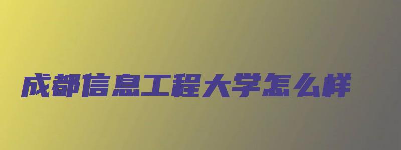 成都信息工程大学怎么样