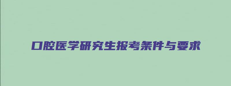 口腔医学研究生报考条件与要求