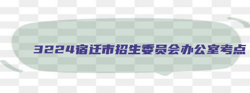 3224宿迁市招生委员会办公室考点