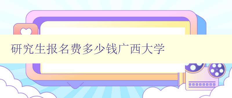 研究生报名费多少钱广西大学