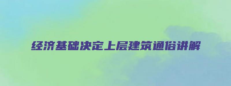 经济基础决定上层建筑通俗讲解