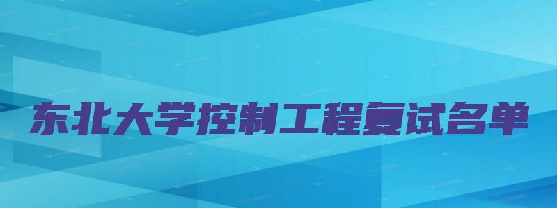 东北大学控制工程复试名单