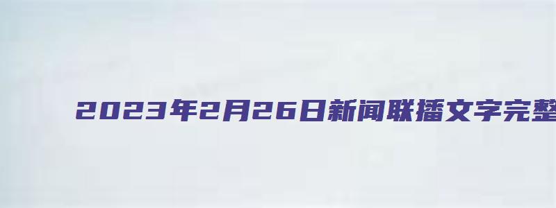 2023年2月26日新闻联播文字完整版