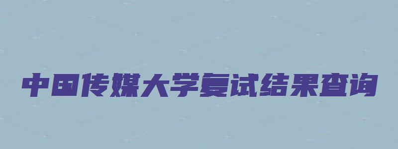 中国传媒大学复试结果查询