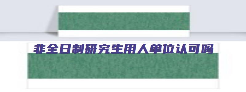 非全日制研究生用人单位认可吗