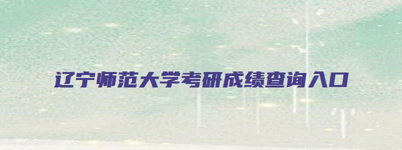 辽宁师范大学考研成绩查询入口