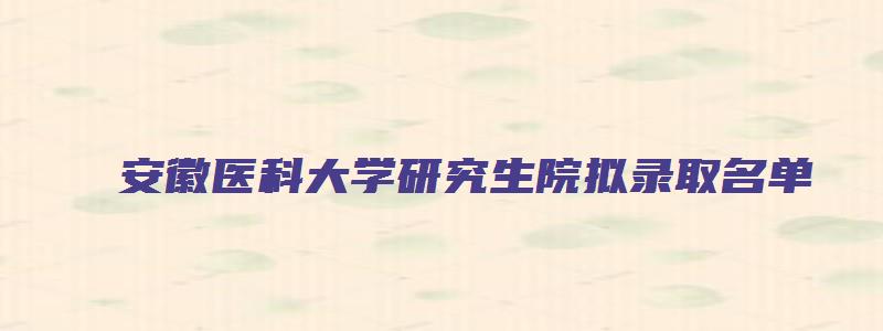 安徽医科大学研究生院拟录取名单