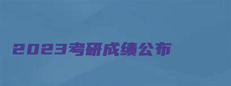 2023考研成绩公布