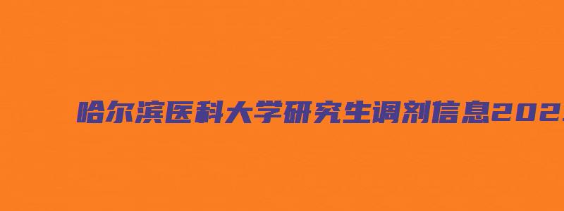 哈尔滨医科大学研究生调剂信息2023年