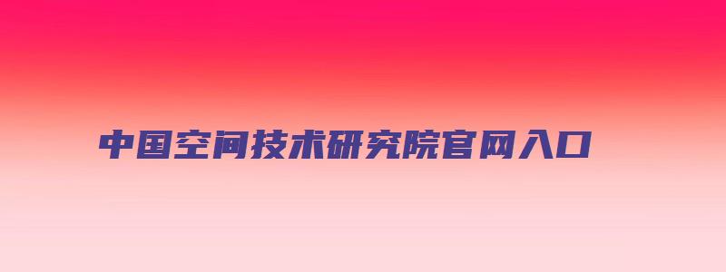 中国空间技术研究院官网入口