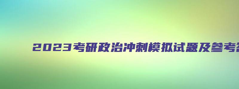 2023考研政治冲刺模拟试题及参考答案详解