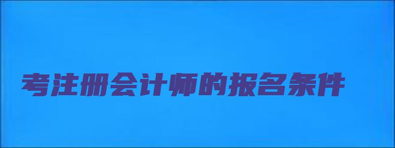 考注册会计师的报名条件