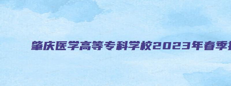 肇庆医学高等专科学校2023年春季招生