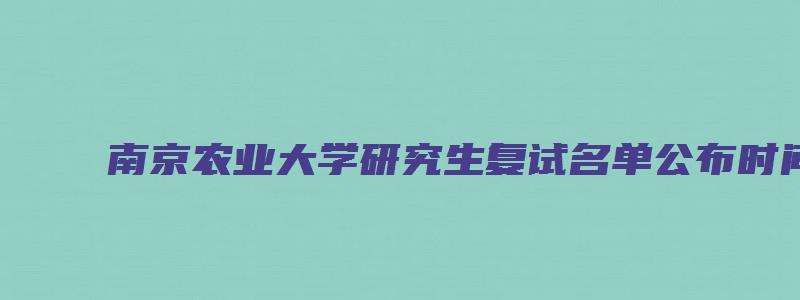 南京农业大学研究生复试名单公布时间