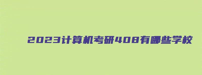 2023计算机考研408有哪些学校