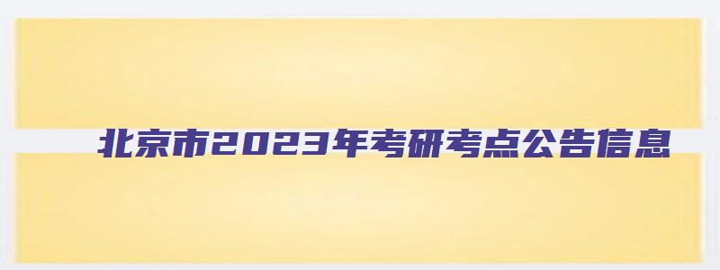 北京市2023年考研考点公告信息