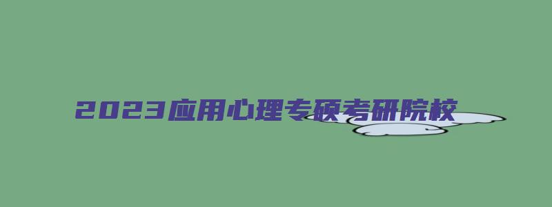 2023应用心理专硕考研院校