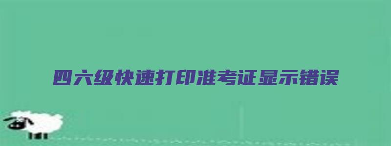 四六级快速打印准考证显示错误