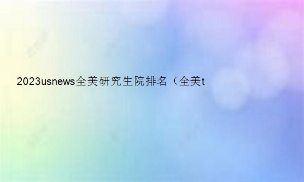 2023usnews全美研究生院排名（全美top30研究生）