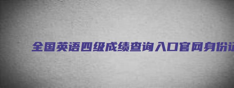 全国英语四级成绩查询入口官网身份证