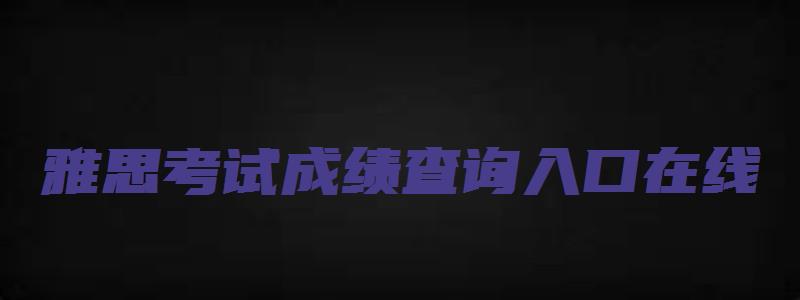 雅思考试成绩查询入口在线