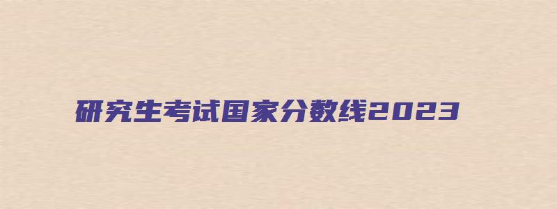 研究生考试国家分数线2023