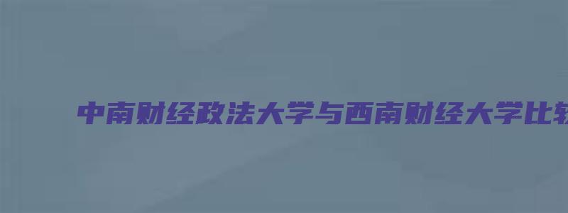 中南财经政法大学与西南财经大学比较